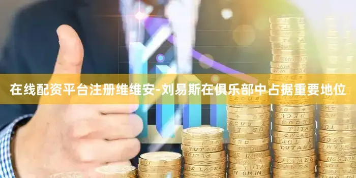 在线配资平台注册维维安-刘易斯在俱乐部中占据重要地位