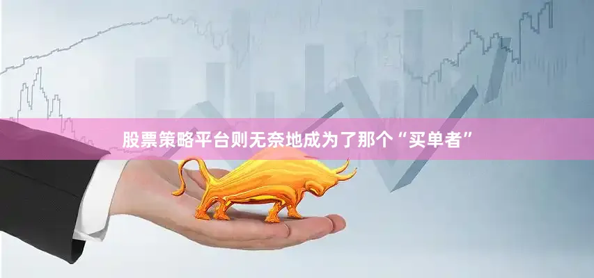股票策略平台则无奈地成为了那个“买单者”
