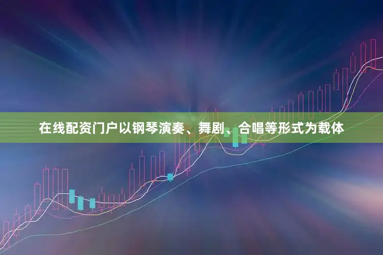 在线配资门户以钢琴演奏、舞剧、合唱等形式为载体