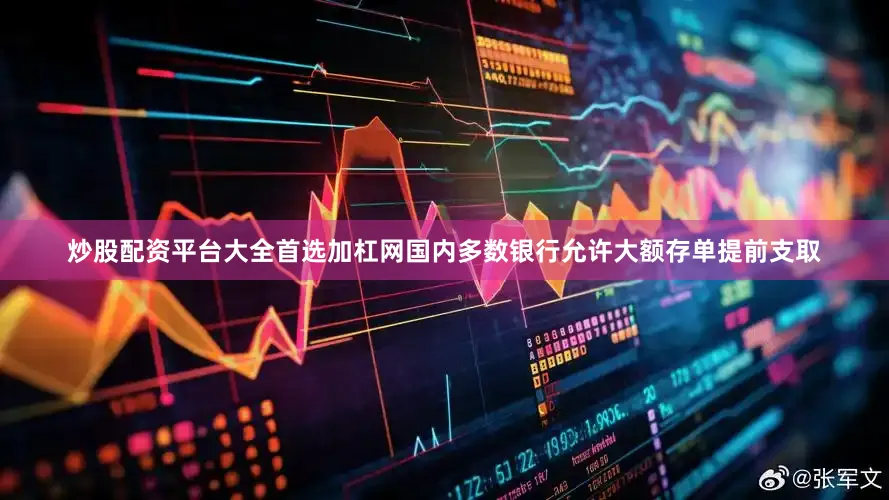 炒股配资平台大全首选加杠网国内多数银行允许大额存单提前支取