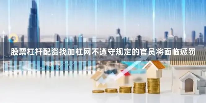 股票杠杆配资找加杠网不遵守规定的官员将面临惩罚