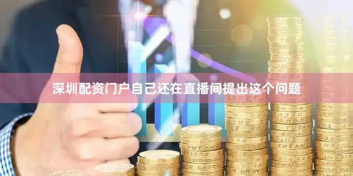 深圳配资门户自己还在直播间提出这个问题