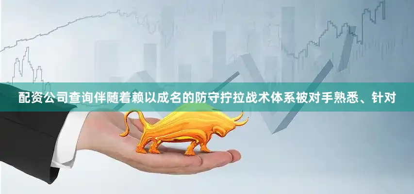 配资公司查询伴随着赖以成名的防守拧拉战术体系被对手熟悉、针对