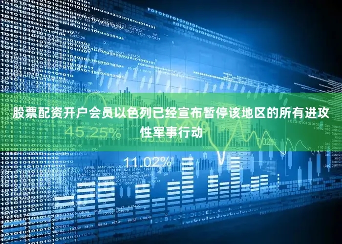 股票配资开户会员以色列已经宣布暂停该地区的所有进攻性军事行动