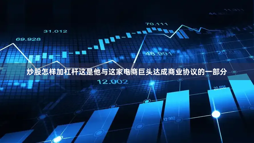 炒股怎样加杠杆这是他与这家电商巨头达成商业协议的一部分