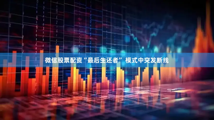 微信股票配资“最后生还者” 模式中突发断线