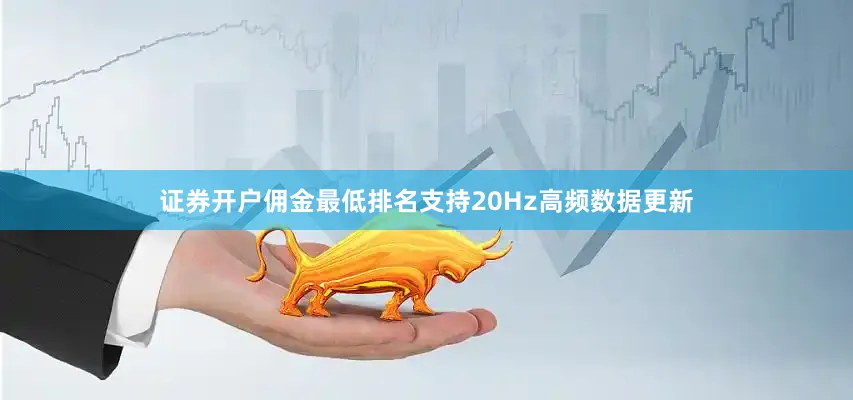 证券开户佣金最低排名支持20Hz高频数据更新