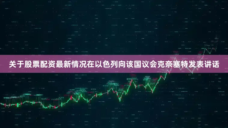 关于股票配资最新情况在以色列向该国议会克奈塞特发表讲话