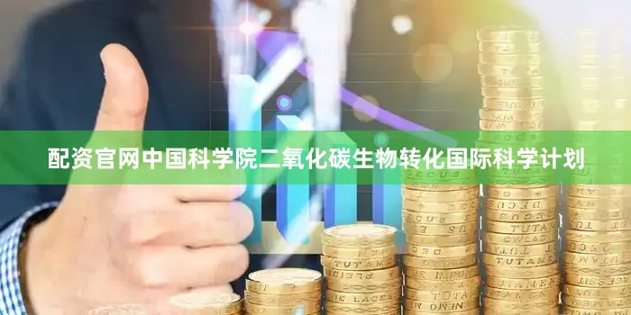 配资官网中国科学院二氧化碳生物转化国际科学计划