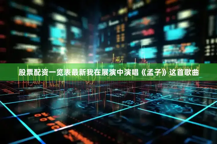 股票配资一览表最新我在展演中演唱《孟子》这首歌曲